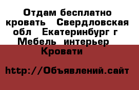 Отдам бесплатно кровать - Свердловская обл., Екатеринбург г. Мебель, интерьер » Кровати   